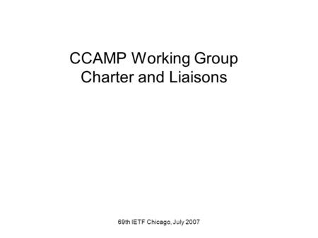 69th IETF Chicago, July 2007 CCAMP Working Group Charter and Liaisons.