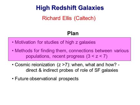 High Redshift Galaxies Richard Ellis (Caltech) Plan Motivation for studies of high z galaxies Methods for finding them, connections between various populations,