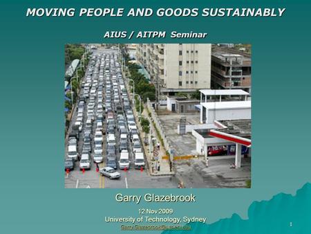 1 MOVING PEOPLE AND GOODS SUSTAINABLY AIUS / AITPM Seminar Garry Glazebrook 12 Nov 2009 University of Technology, Sydney