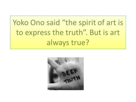 Yoko Ono said “the spirit of art is to express the truth”. But is art always true?