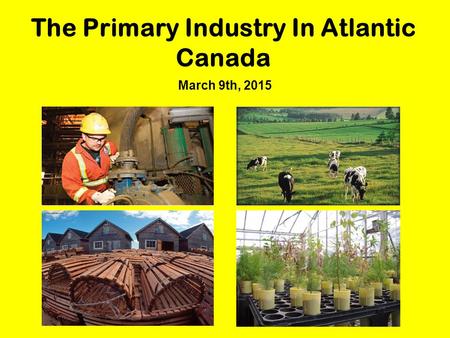 The Primary Industry In Atlantic Canada March 9th, 2015.