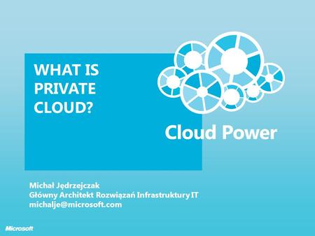 WHAT IS PRIVATE CLOUD? Michał Jędrzejczak Główny Architekt Rozwiązań Infrastruktury IT