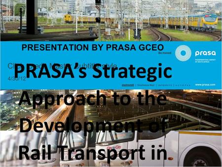 Click to edit Master subtitle style 4/30/12 PRESENTATION BY PRASA GCEO PRASA’s Strategic Approach to the Development of Rail Transport in South Africa.