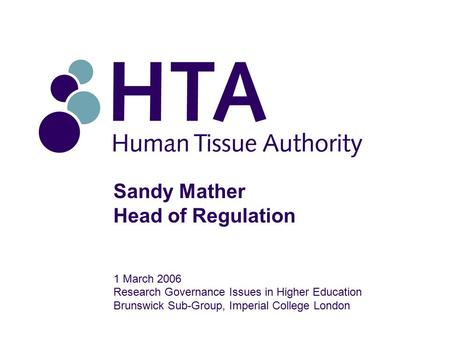 Sandy Mather Head of Regulation 1 March 2006 Research Governance Issues in Higher Education Brunswick Sub-Group, Imperial College London.