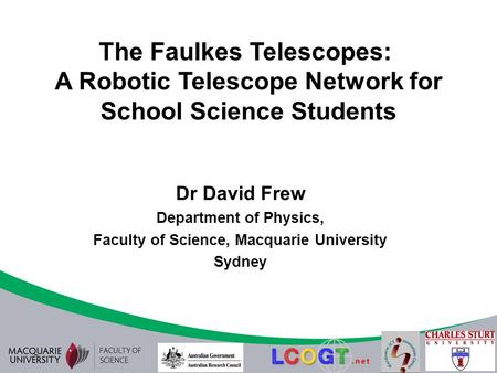 The Faulkes Telescopes: A Robotic Telescope Network for School Science Students Dr David Frew Department of Physics, Faculty of Science, Macquarie University.