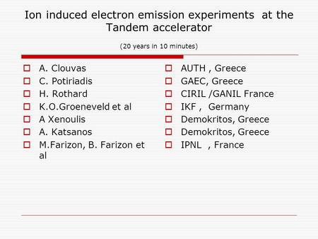 Ion induced electron emission experiments at the Tandem accelerator (20 years in 10 minutes)  A. Clouvas  C. Potiriadis  H. Rothard  K.O.Groeneveld.