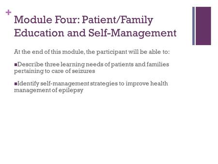 + Module Four: Patient/Family Education and Self-Management At the end of this module, the participant will be able to: Describe three learning needs of.