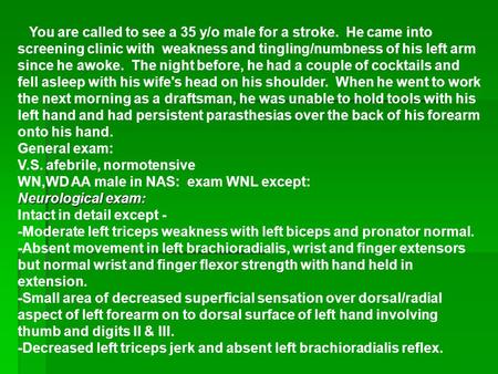 You are called to see a 35 y/o male for a stroke. He came into screening clinic with weakness and tingling/numbness of his left arm since he awoke. The.