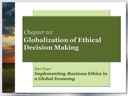 © 2013 Cengage Learning. All Rights Reserved. 1 Part Four: Implementing Business Ethics in a Global Economy Chapter 10: Globalization of Ethical Decision.