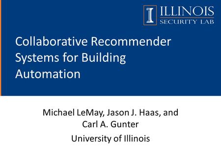 Collaborative Recommender Systems for Building Automation Michael LeMay, Jason J. Haas, and Carl A. Gunter University of Illinois.