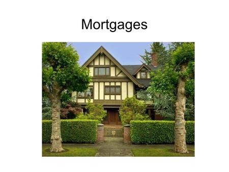 Mortgages. Home Loans Home Loans are referred to as mortgages First home loans offered were in to 1930’s 67% of all American own their homes.