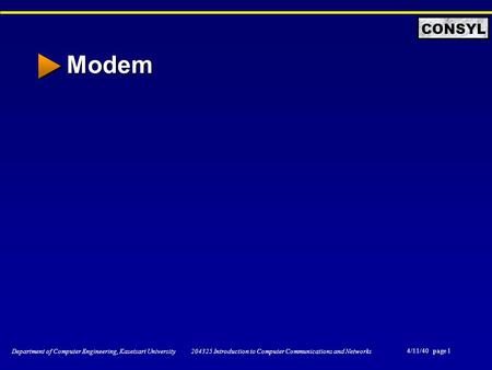 4/11/40 page 1 Department of Computer Engineering, Kasetsart University 204325 Introduction to Computer Communications and Networks CONSYL Modem.