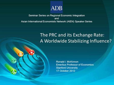 Seminar Series on Regional Economic Integration and Asian International Economists Network (AIEN) Speaker Series The PRC and its Exchange Rate: A Worldwide.