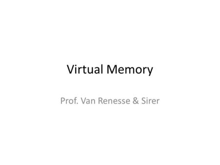 Virtual Memory Prof. Van Renesse & Sirer. Segments Note: overloaded term… Chunks of virtual address space Access Protection – User/Supervisor – Read/Write/Execute.