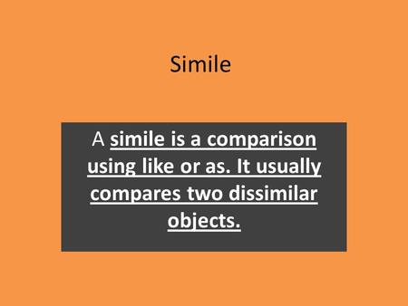 Simile A simile is a comparison using like or as. It usually compares two dissimilar objects.