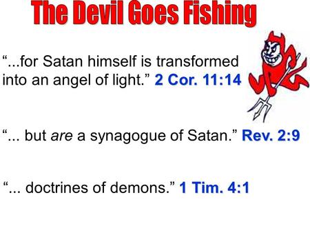 2 Cor. 11:14 “...for Satan himself is transformed into an angel of light.” 2 Cor. 11:14 Rev. 2:9 “... but are a synagogue of Satan.” Rev. 2:9 1 Tim. 4:1.