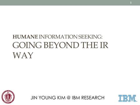 HUMANE INFORMATION SEEKING: GOING BEYOND THE IR WAY JIN YOUNG IBM RESEARCH 1.