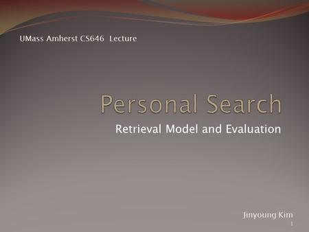 Retrieval Model and Evaluation Jinyoung Kim UMass Amherst CS646 Lecture 1.