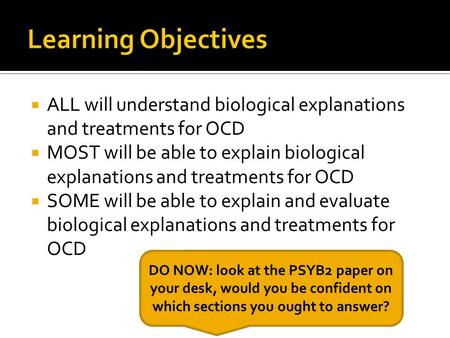  ALL will understand biological explanations and treatments for OCD  MOST will be able to explain biological explanations and treatments for OCD  SOME.