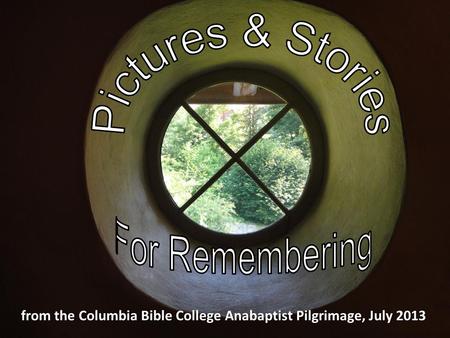 From the Columbia Bible College Anabaptist Pilgrimage, July 2013.