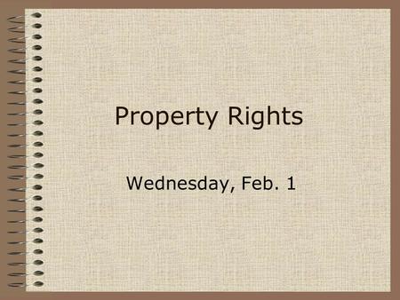 Property Rights Wednesday, Feb. 1. Property Rights Bundle of entitlements defining the owner’s rights, privileges, and limitations for use of a resource.