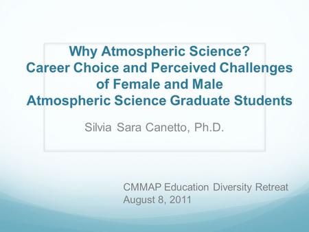 Why Atmospheric Science? Career Choice and Perceived Challenges of Female and Male Atmospheric Science Graduate Students Silvia Sara Canetto, Ph.D. CMMAP.