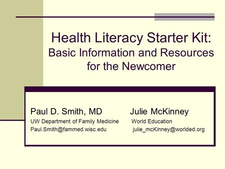 Health Literacy Starter Kit: Basic Information and Resources for the Newcomer Paul D. Smith, MD Julie McKinney UW Department of Family Medicine World Education.