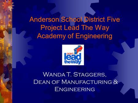 Anderson School District Five Project Lead The Way Academy of Engineering Wanda T. Staggers, Dean of Manufacturing & Engineering.