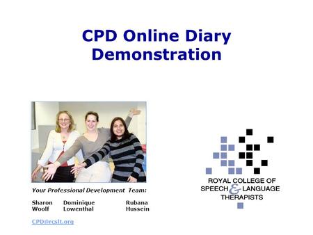 CPD Online Diary Demonstration Your Professional Development Team: Sharon Dominique Rubana WoolfLowenthalHussein