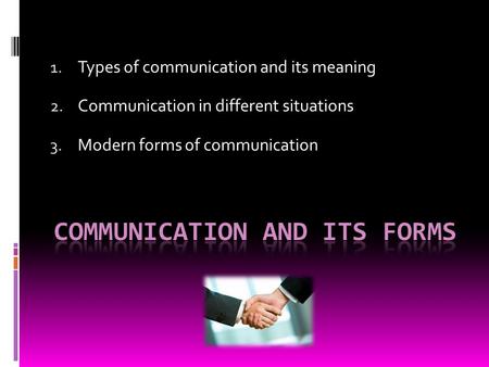 1. Types of communication and its meaning 2. Communication in different situations 3. Modern forms of communication.