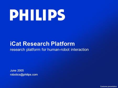 ICat Research Platform research platform for human-robot interaction June 2005 June 2005 Customer presentation.