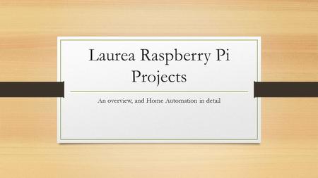 Laurea Raspberry Pi Projects An overview, and Home Automation in detail.