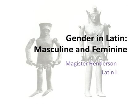 Gender in Latin: Masculine and Feminine Magister Henderson Latin I.