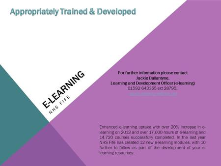 E-LEARNING NHS FIFE Enhanced e-learning uptake with over 20% increase in e- learning on 2013 and over 17,000 hours of e-learning and 14,720 courses successfully.