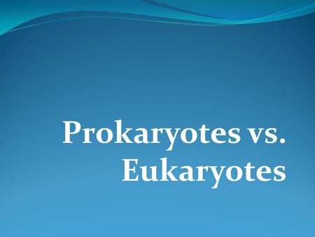 Prokaryotes vs. Eukaryotes