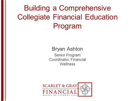 Building a Comprehensive Collegiate Financial Education Program Bryan Ashton Senior Program Coordinator, Financial Wellness.