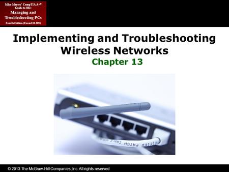 © 2013 The McGraw-Hill Companies, Inc. All rights reserved Mike Meyers’ CompTIA A+ ® Guide to 802: Managing and Troubleshooting PCs Fourth Edition (Exam.