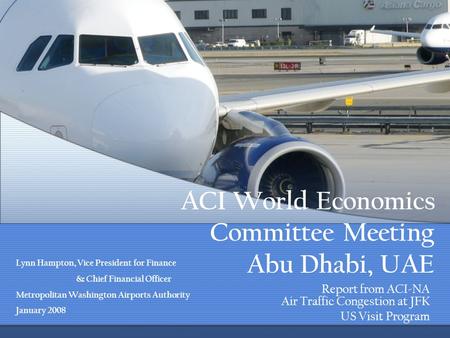 ACI World Economics Committee Meeting Abu Dhabi, UAE Report from ACI-NA Air Traffic Congestion at JFK US Visit Program Lynn Hampton, Vice President for.