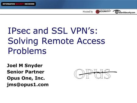 IPsec and SSL VPN’s: Solving Remote Access Problems Joel M Snyder Senior Partner Opus One, Inc.