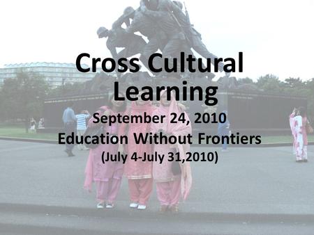 Cross Cultural Learning September 24, 2010 Education Without Frontiers (July 4-July 31,2010)