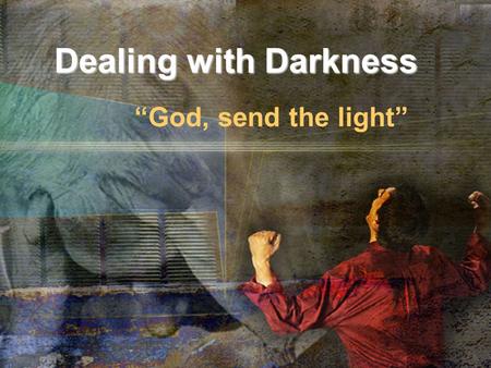 Dealing with Darkness “God, send the light”. “Darkness” in Scripture.