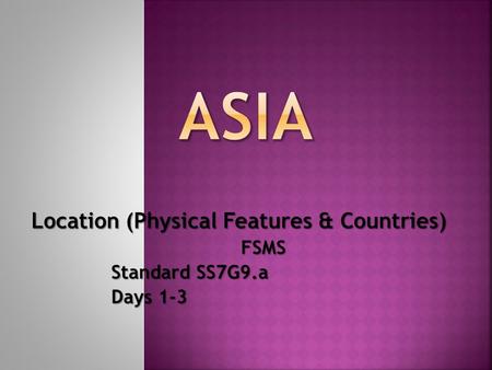 Location (Physical Features & Countries) FSMS Standard SS7G9.a Standard SS7G9.a Days 1-3 Days 1-3.