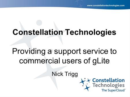 Constellation Technologies Providing a support service to commercial users of gLite Nick Trigg.