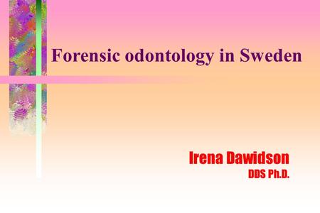 Irena Dawidson DDS Ph.D. Forensic odontology in Sweden.