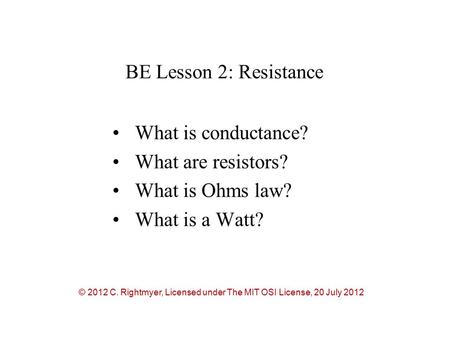 BE Lesson 2: Resistance What is conductance? What are resistors? What is Ohms law? What is a Watt? © 2012 C. Rightmyer, Licensed under The MIT OSI License,