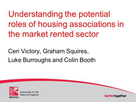 Understanding the potential roles of housing associations in the market rented sector Ceri Victory, Graham Squires, Luke Burroughs and Colin Booth.