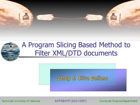 Technical University of Valencia Computer Science Department SOFSEM’07 (22/01/2007) A Program Slicing Based Method to Filter XML/DTD documents.