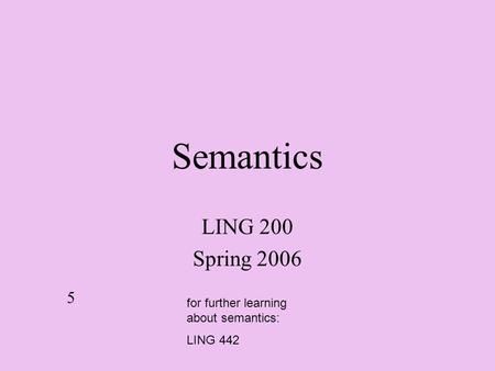 Semantics LING 200 Spring 2006 5 for further learning about semantics: LING 442.