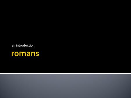 An introduction.  To provide the historical context surrounding the book of Romans  To define key recurring terminologies.