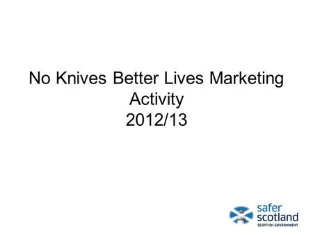 No Knives Better Lives Marketing Activity 2012/13.